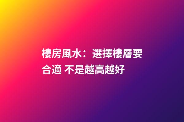 樓房風水：選擇樓層要合適 不是越高越好